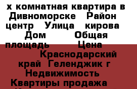 2-х комнатная квартира в Дивноморске › Район ­ центр › Улица ­ кирова › Дом ­ 21 › Общая площадь ­ 47 › Цена ­ 3 800 000 - Краснодарский край, Геленджик г. Недвижимость » Квартиры продажа   . Краснодарский край,Геленджик г.